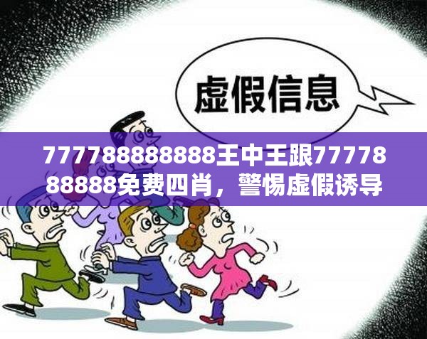 777788888888王中王跟7777888888免费四肖，警惕虚假诱导危害-痛点释义、专家解析解释与落实