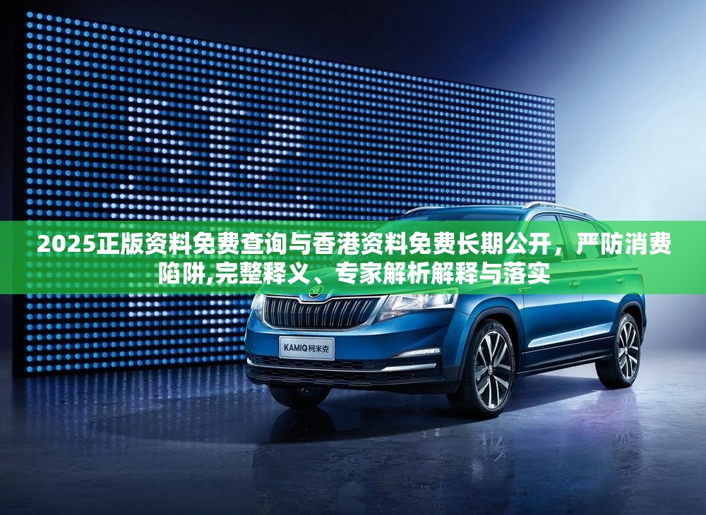 2025正版资料免费查询与香港资料免费长期公开，严防消费陷阱,完整释义、专家解析解释与落实