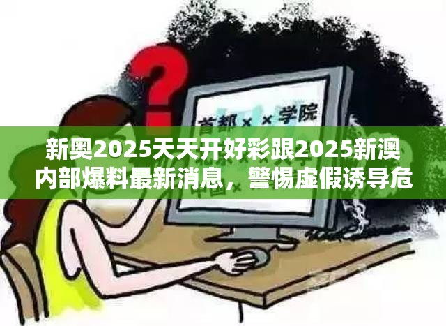 新奥2025天天开好彩跟2025新澳内部爆料最新消息，警惕虚假诱导危害-痛点释义、专家解析解释与落实