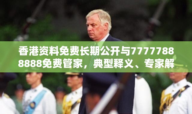 香港资料免费长期公开与77777888888免费管家，典型释义、专家解析解释与落实?小心误导宣传风险