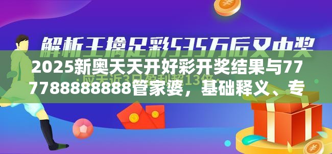 2025新奥天天开好彩开奖结果与777788888888管家婆，基础释义、专家解析解释与落实?杜绝虚假诱导词