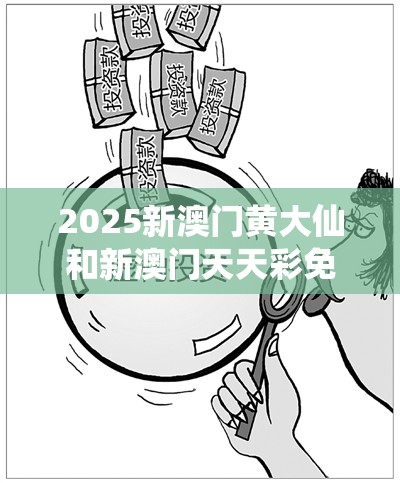 2025新澳门黄大仙和新澳门天天彩免费精准大全谜语，社会释义、解释与落实-留心欺诈性广告