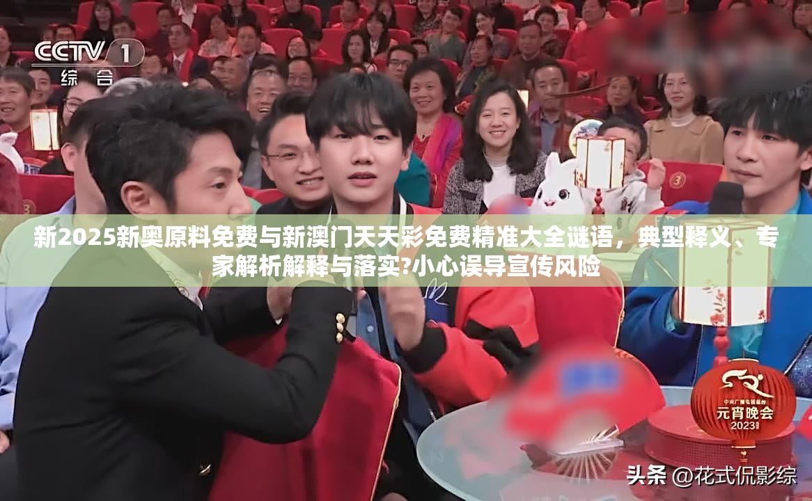 新2025新奥原料免费与新澳门天天彩免费精准大全谜语，典型释义、专家解析解释与落实?小心误导宣传风险