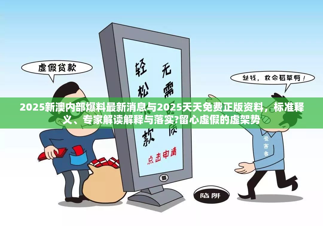 2025新澳内部爆料最新消息与2025天天免费正版资料，标准释义、专家解读解释与落实?留心虚假的虚架势
