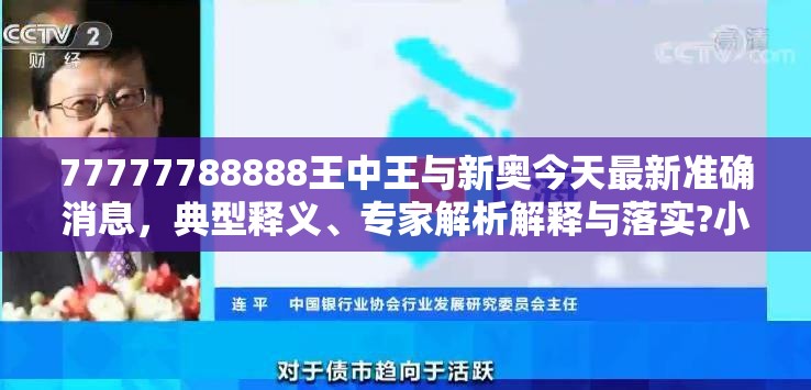 77777788888王中王与新奥今天最新准确消息，典型释义、专家解析解释与落实?小心误导宣传风险