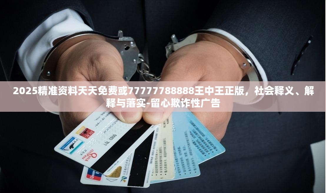 2025精准资料天天免费或77777788888王中王正版，社会释义、解释与落实-留心欺诈性广告