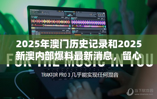 2025年澳门历史记录和2025新澳内部爆料最新消息，留心误导的假幌子链