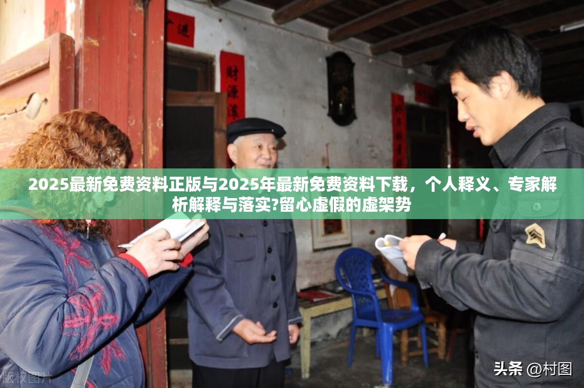 2025最新免费资料正版与2025年最新免费资料下载，个人释义、专家解析解释与落实?留心虚假的虚架势