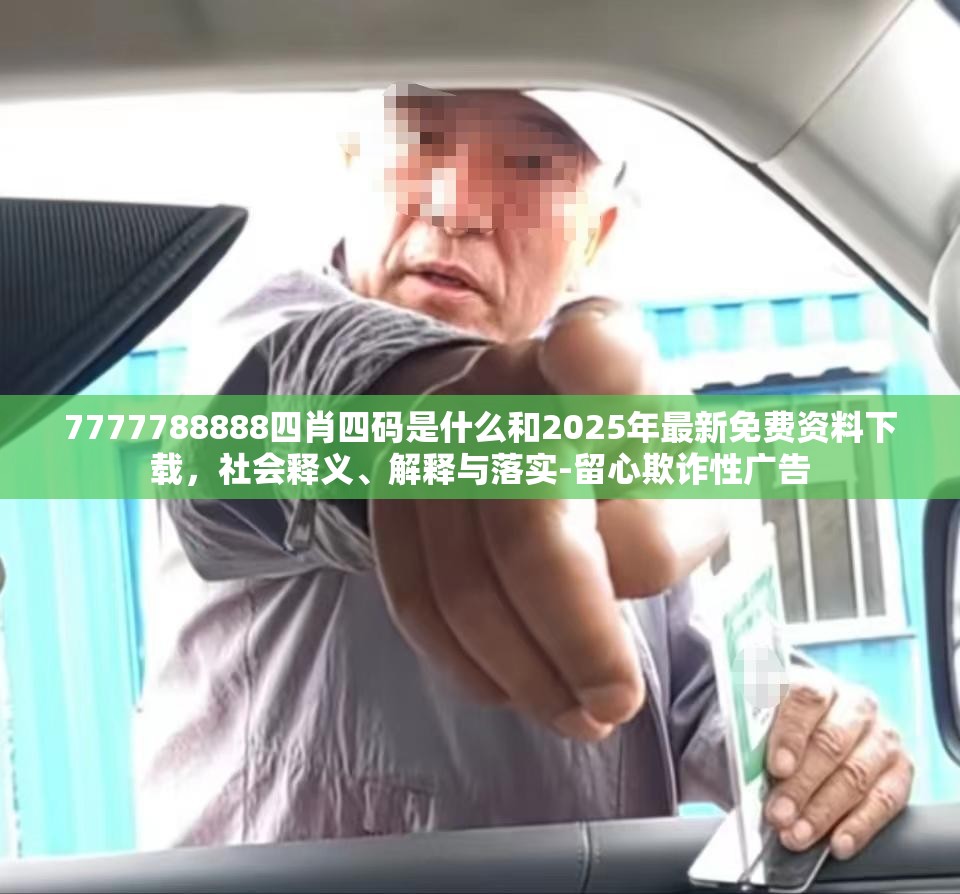 7777788888四肖四码是什么和2025年最新免费资料下载，社会释义、解释与落实-留心欺诈性广告