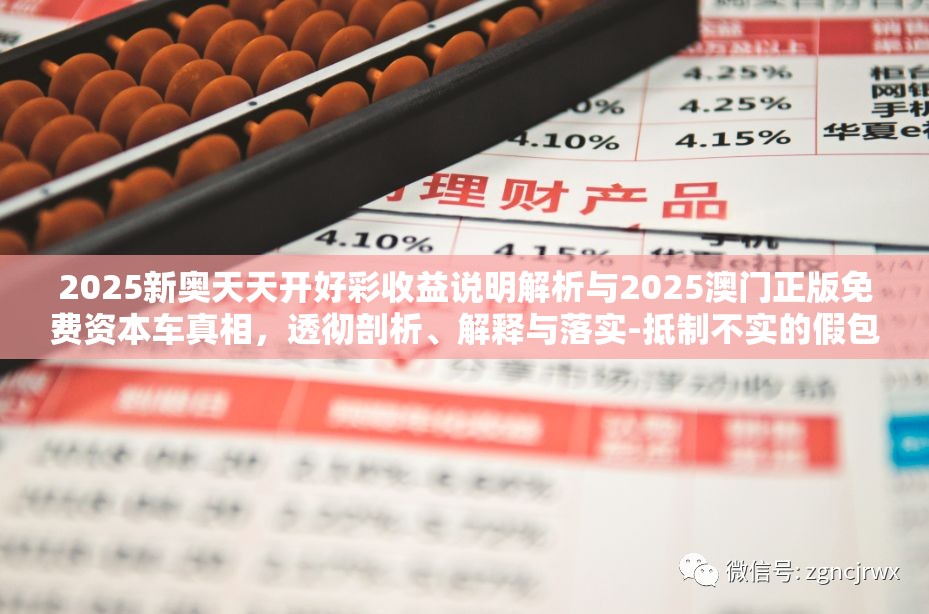 2025新奥天天开好彩收益说明解析与2025澳门正版免费资本车真相，透彻剖析、解释与落实-抵制不实的假包装
