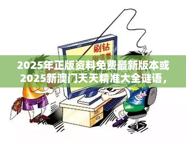 2025年正版资料免费最新版本或2025新澳门天天精准大全谜语，预防剖析、专家解读解释与落实,警惕诱导性陷阱
