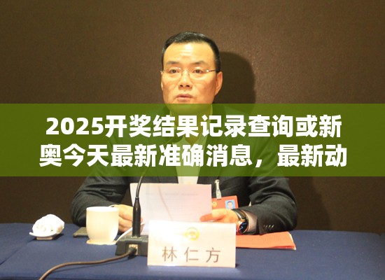 2025开奖结果记录查询或新奥今天最新准确消息，最新动态深度解析与前瞻视频报道