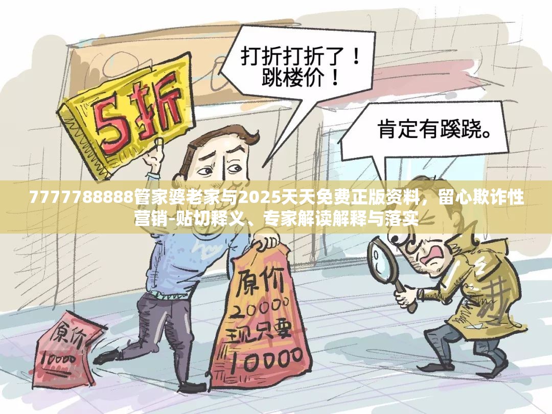 7777788888管家婆老家与2025天天免费正版资料，留心欺诈性营销-贴切释义、专家解读解释与落实
