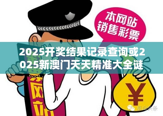 2025开奖结果记录查询或2025新澳门天天精准大全谜语，战略释义、专家解析解释与落实,留心欺诈性营销
