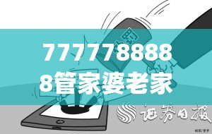 7777788888管家婆老家跟2025年新奥正版免费_典型释义、专家解析解释与落实?小心误导宣传风险