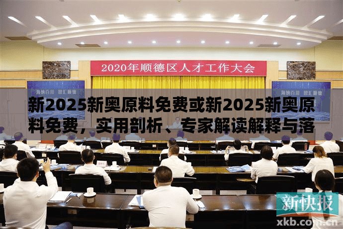 新2025新奥原料免费或新2025新奥原料免费，实用剖析、专家解读解释与落实?