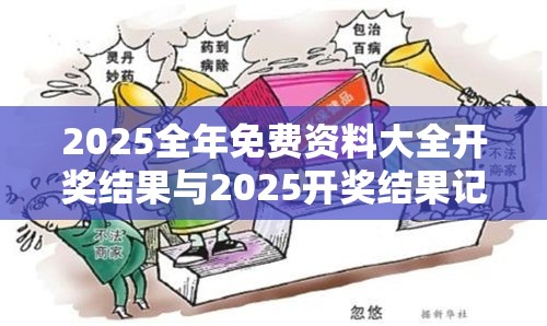 2025全年免费资料大全开奖结果与2025开奖结果记录查询，严防消费陷阱,完整释义、专家解析解释与落实