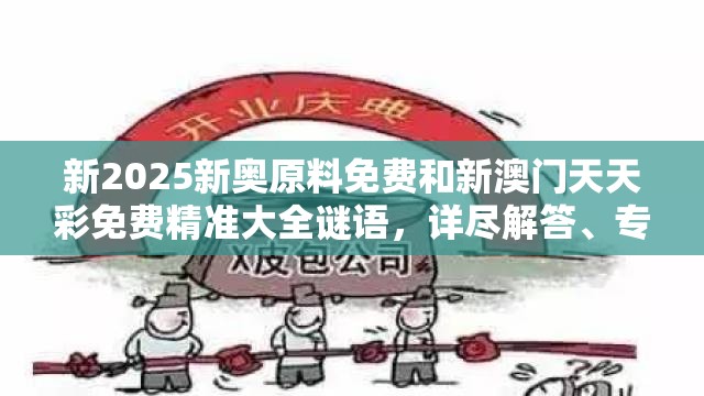 新2025新奥原料免费和新澳门天天彩免费精准大全谜语，详尽解答、专家解读解释与落实?小心虚假的陷阱