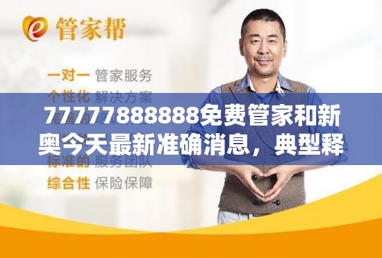 77777888888免费管家和新奥今天最新准确消息，典型释义、专家解析解释与落实?小心误导宣传风险