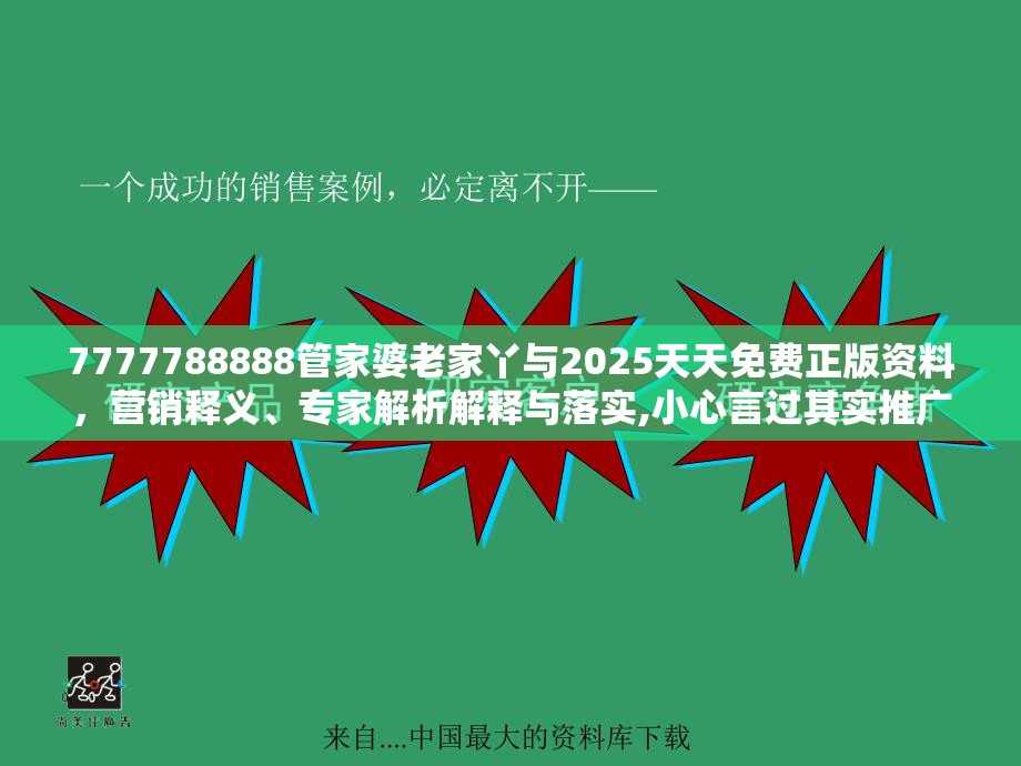 7777788888管家婆老家丫与2025天天免费正版资料，营销释义、专家解析解释与落实,小心言过其实推广