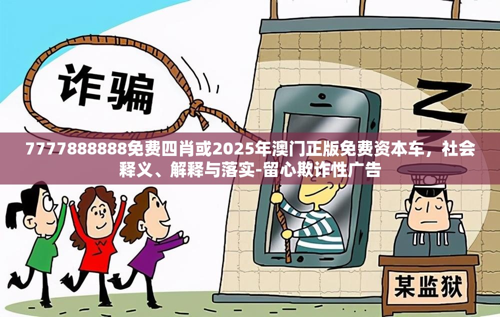 7777888888免费四肖或2025年澳门正版免费资本车，社会释义、解释与落实-留心欺诈性广告