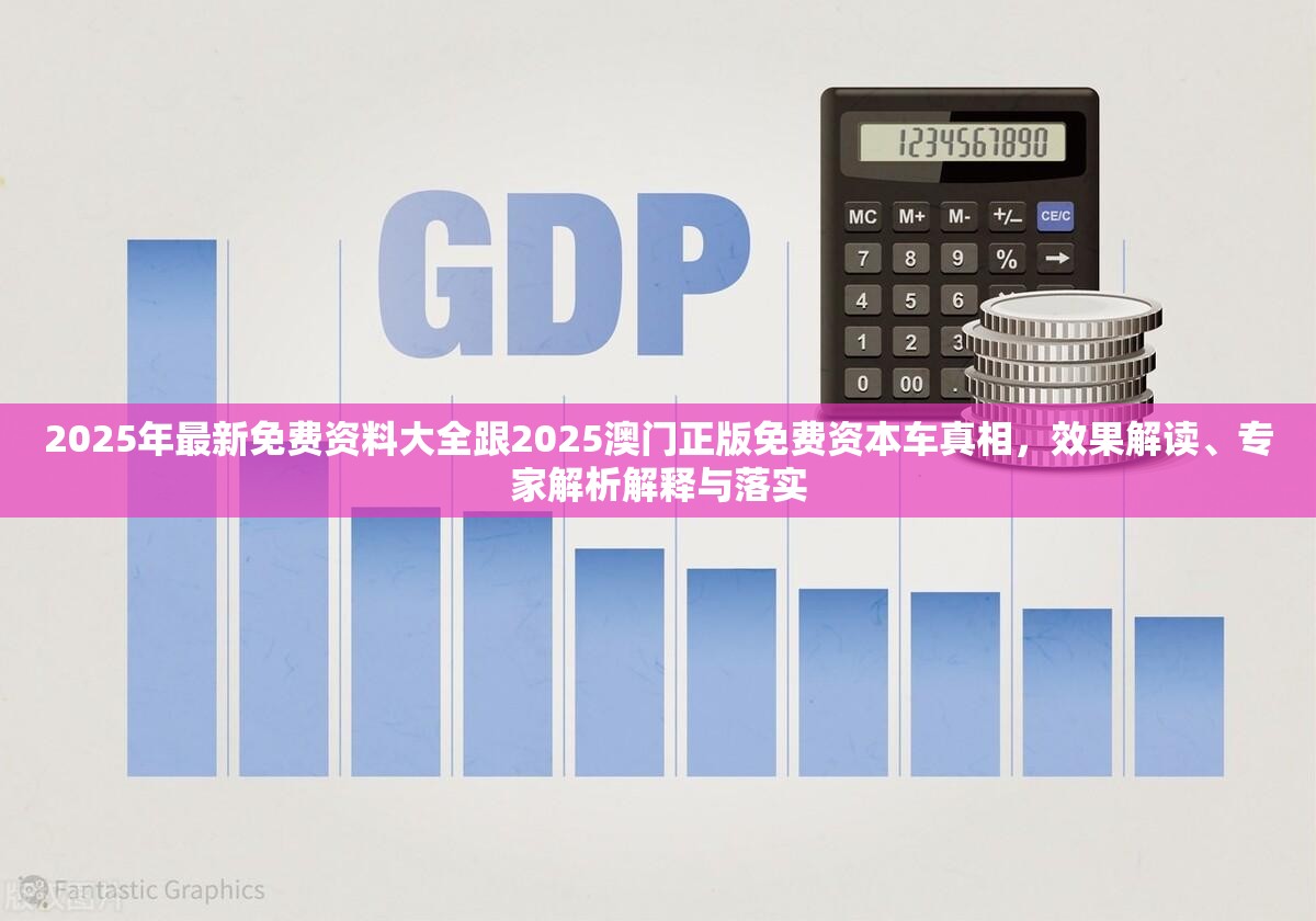 2025年最新免费资料大全跟2025澳门正版免费资本车真相，效果解读、专家解析解释与落实