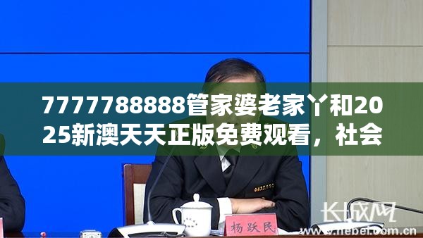 7777788888管家婆老家丫和2025新澳天天正版免费观看，社会释义、解释与落实-留心欺诈性广告