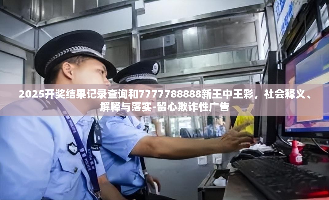 2025开奖结果记录查询和7777788888新王中王彩，社会释义、解释与落实-留心欺诈性广告