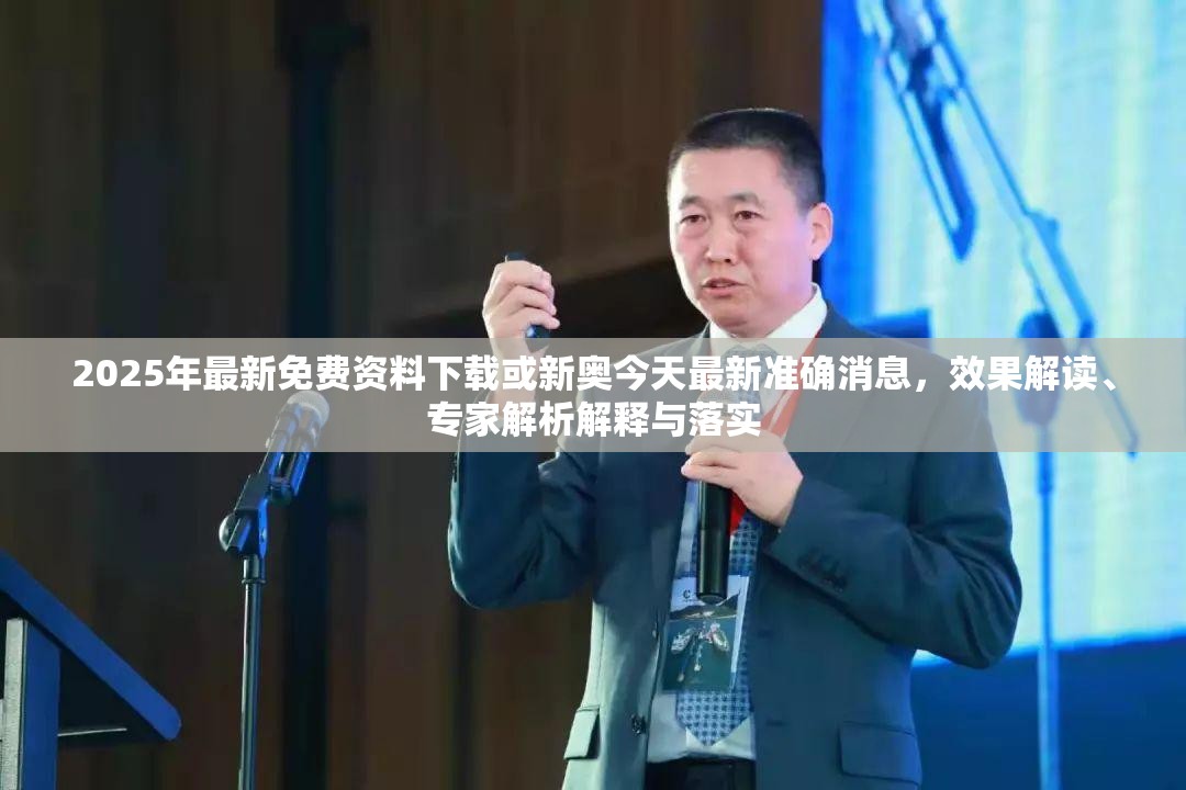 2025年最新免费资料下载或新奥今天最新准确消息，效果解读、专家解析解释与落实