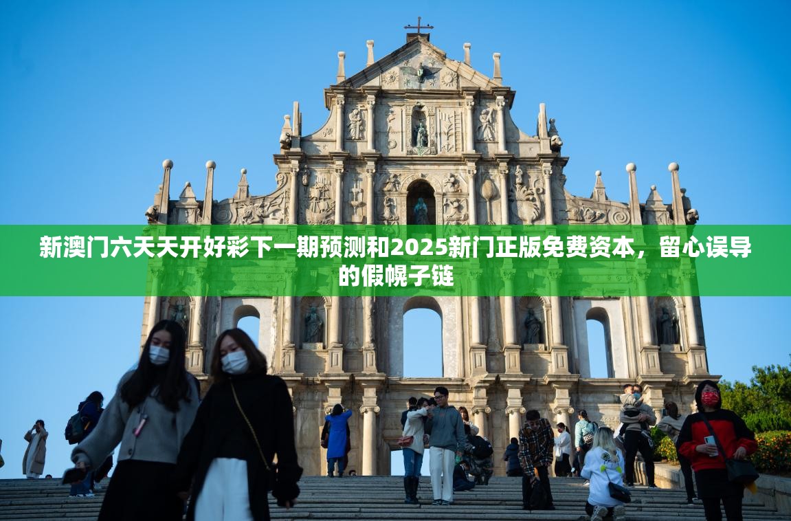 新澳门六天天开好彩下一期预测和2025新门正版免费资本，留心误导的假幌子链
