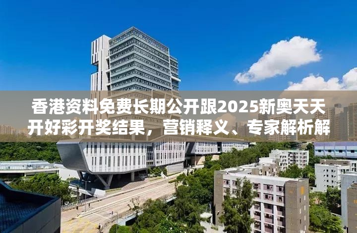 香港资料免费长期公开跟2025新奥天天开好彩开奖结果，营销释义、专家解析解释与落实,小心言过其实推广