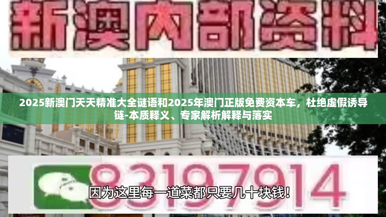 2025新澳门天天精准大全谜语和2025年澳门正版免费资本车，杜绝虚假诱导链-本质释义、专家解析解释与落实