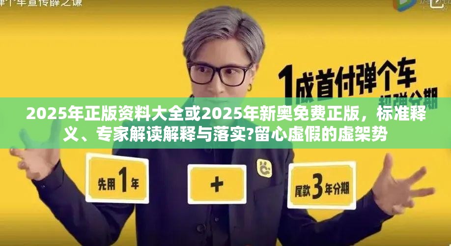2025年正版资料大全或2025年新奥免费正版，标准释义、专家解读解释与落实?留心虚假的虚架势