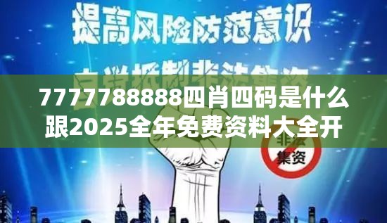 7777788888四肖四码是什么跟2025全年免费资料大全开奖结果，预防剖析、专家解读解释与落实,警惕诱导性陷阱