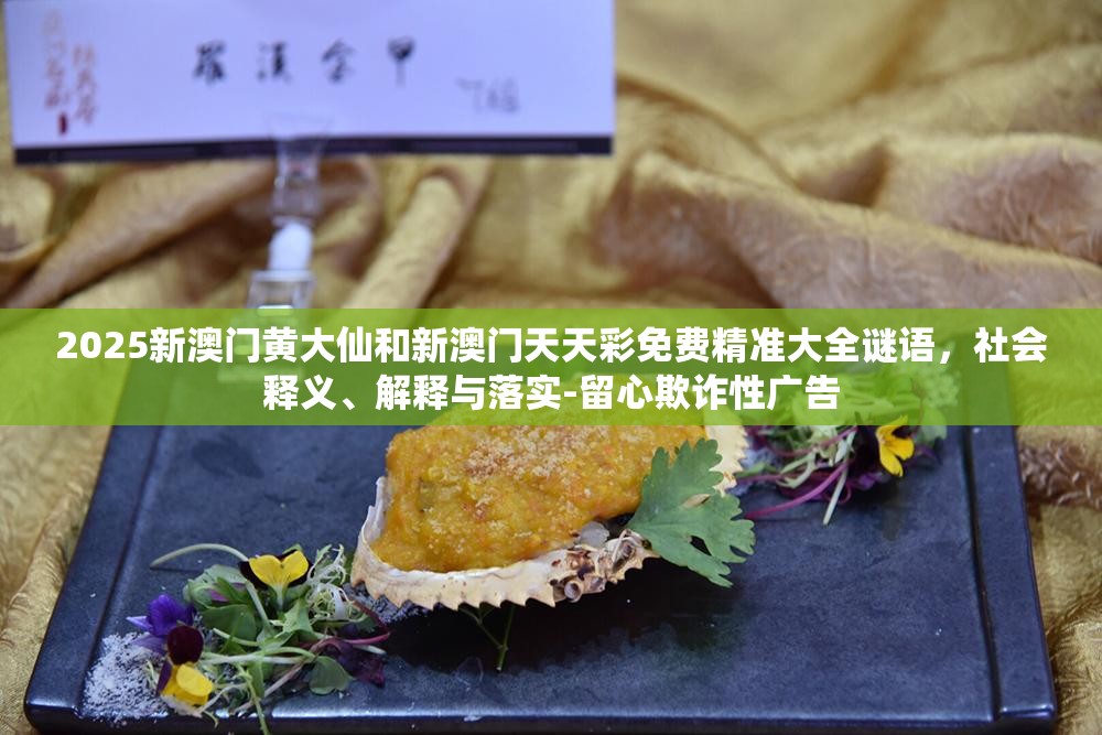 2025新澳门黄大仙和新澳门天天彩免费精准大全谜语，社会释义、解释与落实-留心欺诈性广告