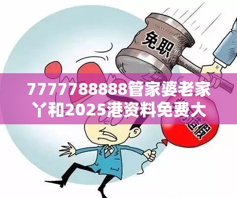 7777788888管家婆老家丫和2025港资料免费大全，基础释义、专家解读解释与落实?抵制不实承诺危害
