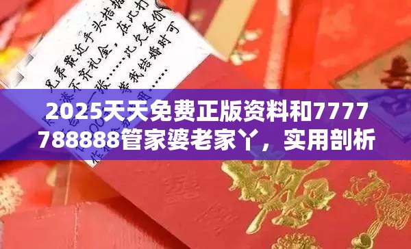 2025天天免费正版资料和7777788888管家婆老家丫，实用剖析、专家解读解释与落实?
