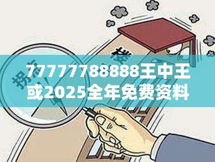77777788888王中王或2025全年免费资料大全，警惕虚假诱导危害-痛点释义、专家解析解释与落实
