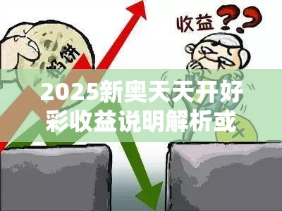 2025新奥天天开好彩收益说明解析或2025精准资料天天免费，详尽解答、专家解读解释与落实?小心虚假的陷阱