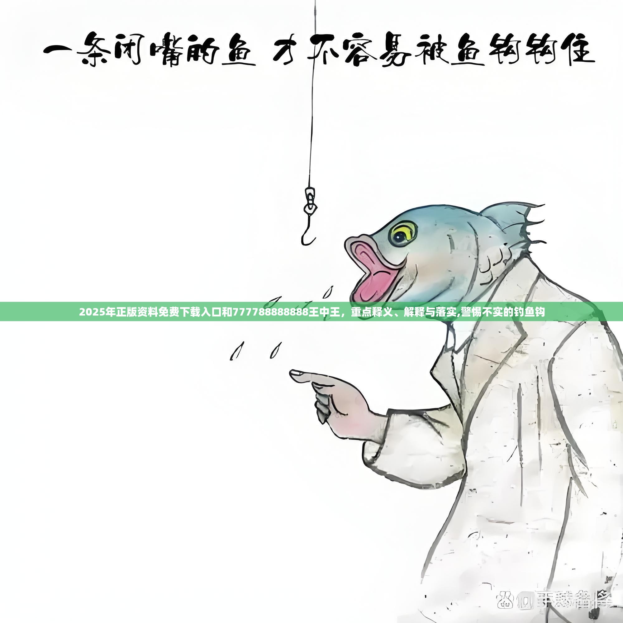 2025年正版资料免费下载入口和777788888888王中王，重点释义、解释与落实,警惕不实的钓鱼钩