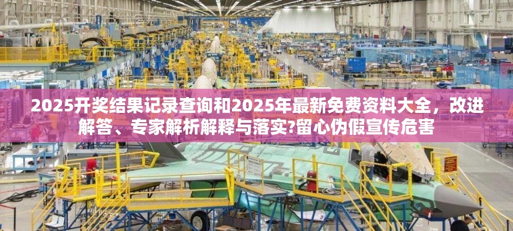 2025开奖结果记录查询和2025年最新免费资料大全，改进解答、专家解析解释与落实?留心伪假宣传危害
