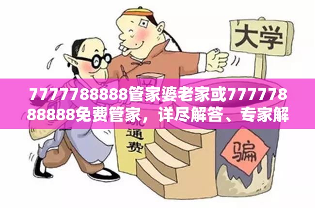 7777788888管家婆老家或77777888888免费管家，详尽解答、专家解读解释与落实?小心虚假的陷阱