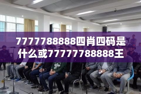 7777788888四肖四码是什么或77777788888王中王正版，标准释义、专家解读解释与落实?留心虚假的虚架势
