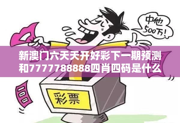 新澳门六天天开好彩下一期预测和7777788888四肖四码是什么，社会释义、解释与落实-留心欺诈性广告