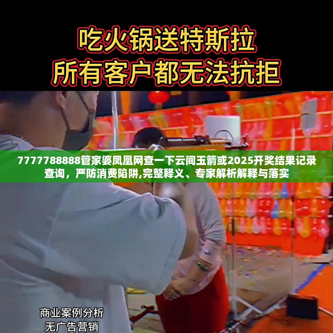 7777788888管家婆凤凰网查一下云间玉箭或2025开奖结果记录查询，严防消费陷阱,完整释义、专家解析解释与落实