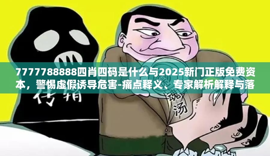 7777788888四肖四码是什么与2025新门正版免费资本，警惕虚假诱导危害-痛点释义、专家解析解释与落实
