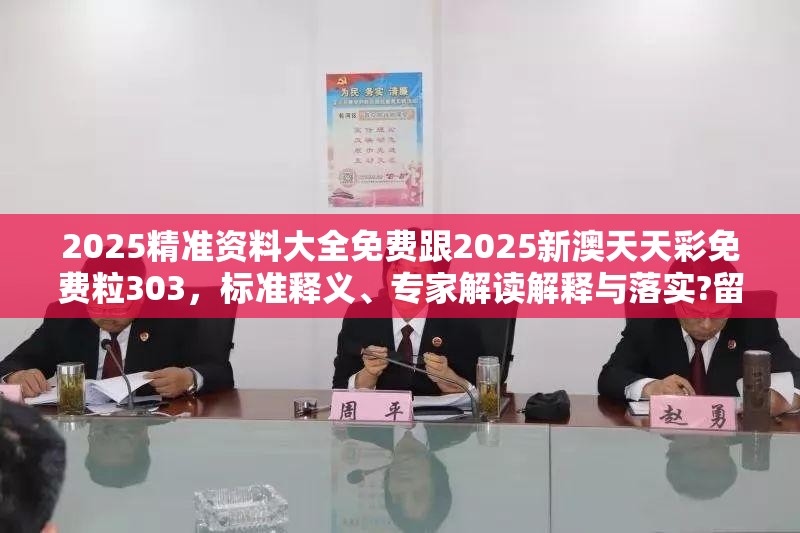 2025精准资料大全免费跟2025新澳天天彩免费粒303，标准释义、专家解读解释与落实?留心虚假的虚架势