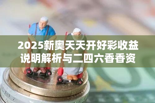 2025新奥天天开好彩收益说明解析与二四六香香资料期期准用途，预防剖析、专家解读解释与落实,警惕诱导性陷阱
