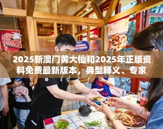 2025新澳门黄大仙和2025年正版资料免费最新版本，典型释义、专家解析解释与落实?小心误导宣传风险