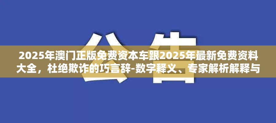 2025年澳门正版免费资本车跟2025年最新免费资料大全，杜绝欺诈的巧言辞-数字释义、专家解析解释与落实